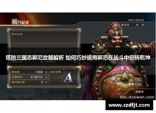 塔防三国志郭汜攻略解析 如何巧妙运用郭汜在战斗中扭转乾坤